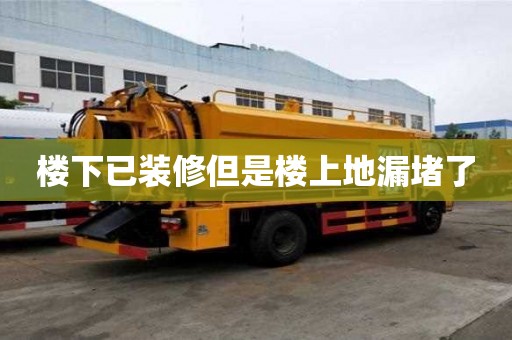 樓下已裝修但是樓上地漏堵了