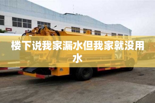 樓下說我家漏水但我家就沒用水