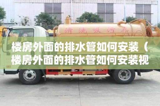 樓房外面的排水管如何安裝（樓房外面的排水管如何安裝視頻）