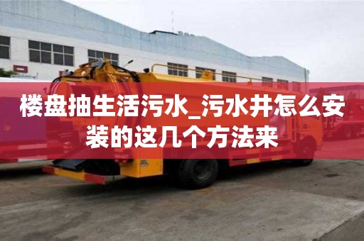 樓盤抽生活污水_污水井怎么安裝的這幾個方法來