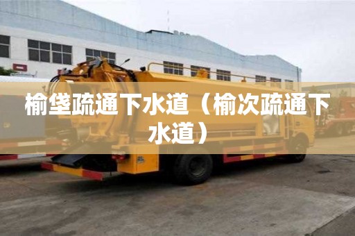 榆垡疏通下水道（榆次疏通下水道）