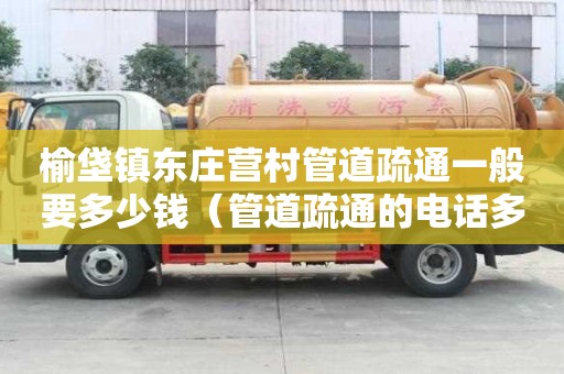 榆垡鎮東莊營村管道疏通一般要多少錢（管道疏通的電話多少）