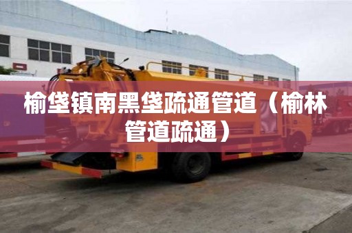 榆垡鎮南黑垡疏通管道（榆林管道疏通）