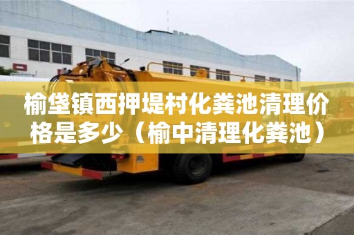 榆垡鎮西押堤村化糞池清理價格是多少（榆中清理化糞池）