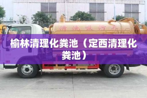榆林清理化糞池（定西清理化糞池）