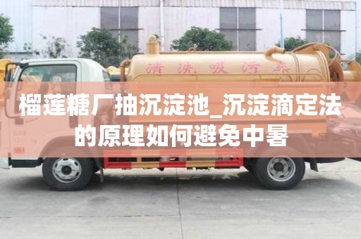 榴蓮糖廠抽沉淀池_沉淀滴定法的原理如何避免中暑