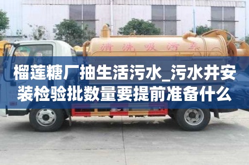 榴蓮糖廠抽生活污水_污水井安裝檢驗批數量要提前準備什么