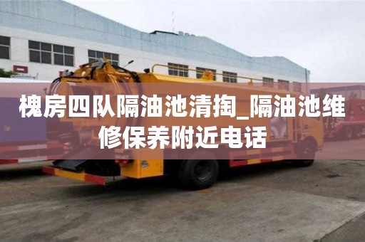 槐房四隊隔油池清掏_隔油池維修保養附近電話
