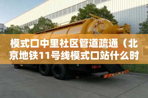 模式口中里社區管道疏通（北京地鐵11號線模式口站什么時候開通）