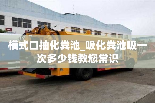模式口抽化糞池_吸化糞池吸一次多少錢教您常識