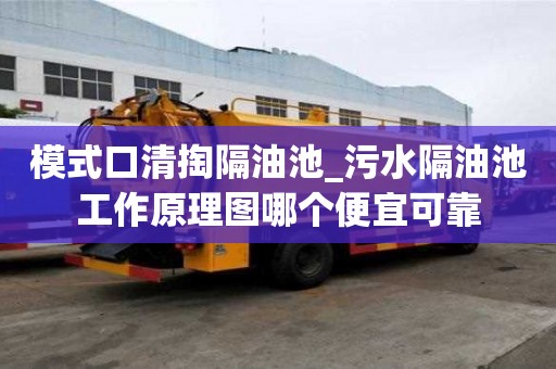 模式口清掏隔油池_污水隔油池工作原理圖哪個(gè)便宜可靠