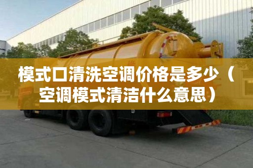 模式口清洗空調(diào)價(jià)格是多少（空調(diào)模式清潔什么意思）