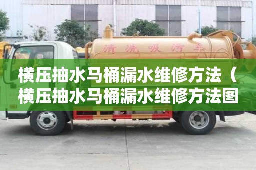 橫壓抽水馬桶漏水維修方法（橫壓抽水馬桶漏水維修方法圖解）