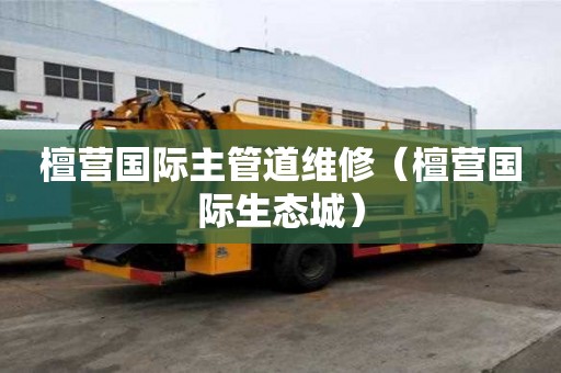 檀營國際主管道維修（檀營國際生態城）