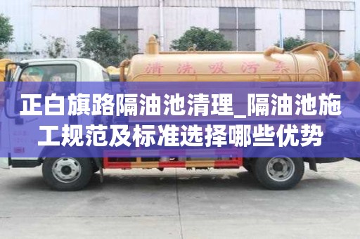正白旗路隔油池清理_隔油池施工規范及標準選擇哪些優勢