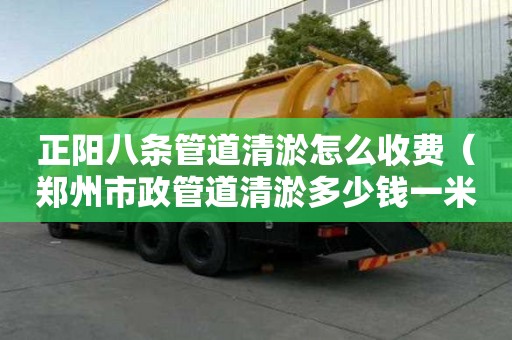 正陽八條管道清淤怎么收費(fèi)（鄭州市政管道清淤多少錢一米）