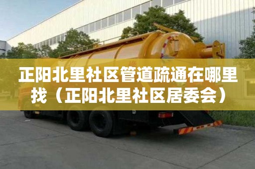 正陽北里社區管道疏通在哪里找（正陽北里社區居委會）