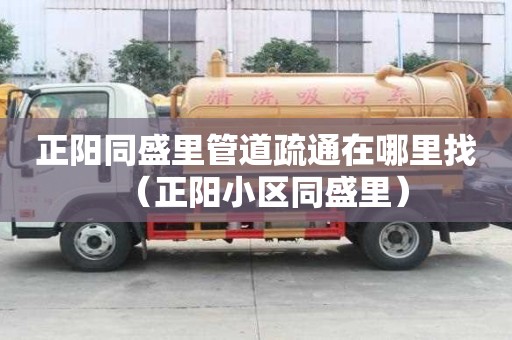 正陽同盛里管道疏通在哪里找（正陽小區同盛里）