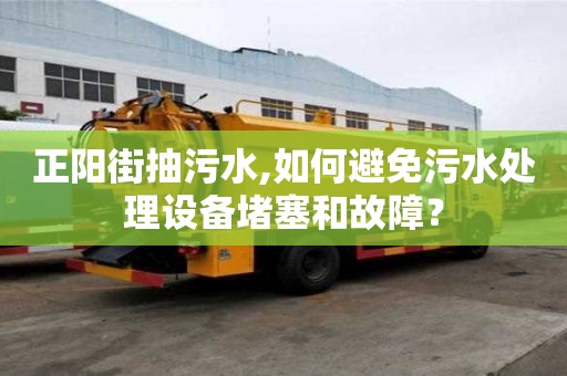 正陽街抽污水,如何避免污水處理設(shè)備堵塞和故障？