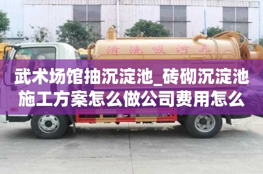 武術場館抽沉淀池_磚砌沉淀池施工方案怎么做公司費用怎么算