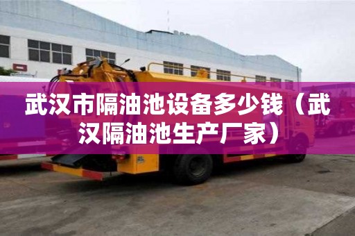 武漢市隔油池設備多少錢（武漢隔油池生產廠家）