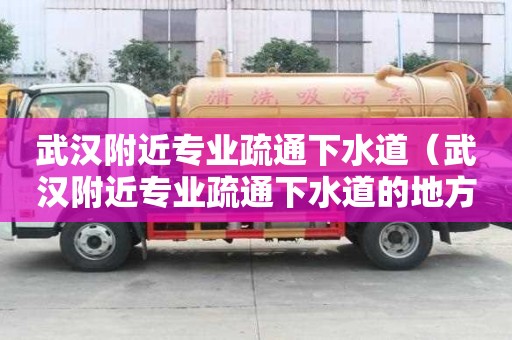 武漢附近專業疏通下水道（武漢附近專業疏通下水道的地方）