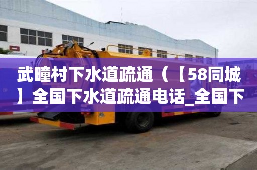 武疃村下水道疏通（【58同城】全國下水道疏通電話_全國下水道疏通價格）