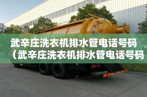 武辛莊洗衣機排水管電話號碼（武辛莊洗衣機排水管電話號碼查詢）