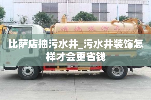 比薩店抽污水井_污水井裝飾怎樣才會更省錢