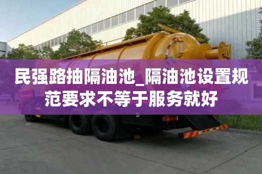 民強路抽隔油池_隔油池設置規范要求不等于服務就好