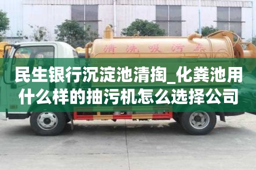 民生銀行沉淀池清掏_化糞池用什么樣的抽污機怎么選擇公司