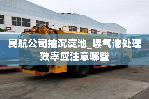 民航公司抽沉淀池_曝氣池處理效率應(yīng)注意哪些