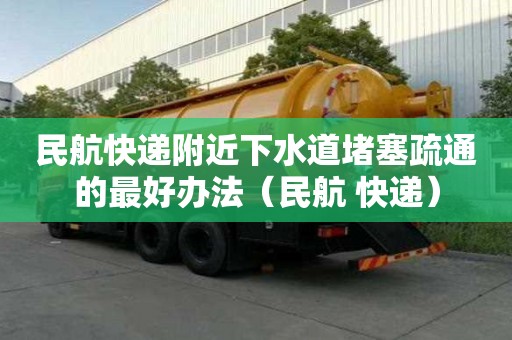 民航快遞附近下水道堵塞疏通的最好辦法（民航 快遞）
