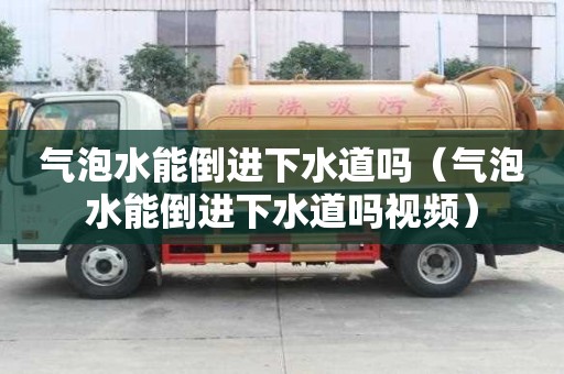 氣泡水能倒進下水道嗎（氣泡水能倒進下水道嗎視頻）