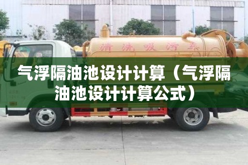 氣浮隔油池設計計算（氣浮隔油池設計計算公式）