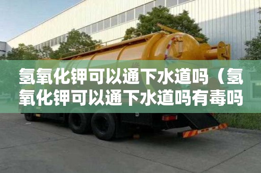氫氧化鉀可以通下水道嗎（氫氧化鉀可以通下水道嗎有毒嗎）