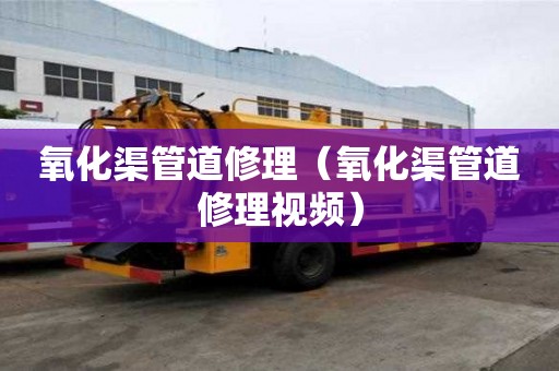 氧化渠管道修理(氧化渠管道修理視頻) 氧化渠管道修理(氧化渠管道修理視頻)