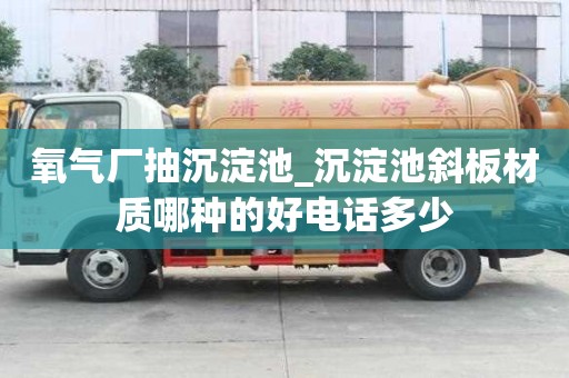 氧氣廠抽沉淀池_沉淀池斜板材質(zhì)哪種的好電話多少