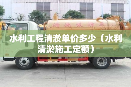 水利工程清淤單價多少（水利清淤施工定額）