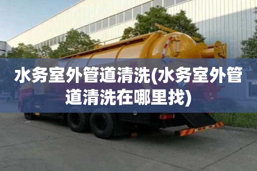 水務(wù)室外管道清洗(水務(wù)室外管道清洗在哪里找)