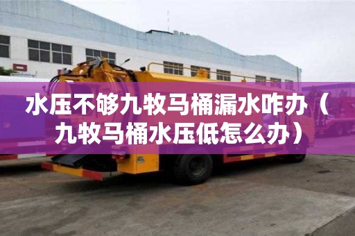 水壓不夠九牧馬桶漏水咋辦(九牧馬桶水壓低怎么辦) 水壓不夠九牧馬桶漏水咋辦(九牧馬桶水壓低怎么辦)