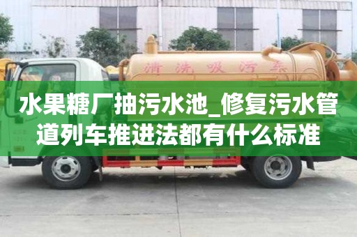 水果糖廠抽污水池_修復污水管道列車推進法都有什么標準