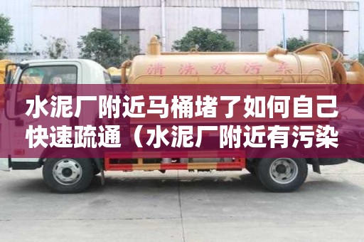 水泥廠附近馬桶堵了如何自己快速疏通（水泥廠附近有污染嗎）