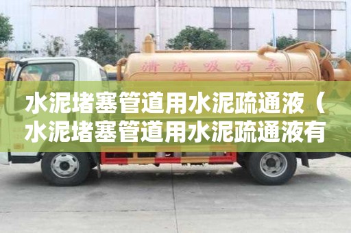 水泥堵塞管道用水泥疏通液（水泥堵塞管道用水泥疏通液有用嗎）