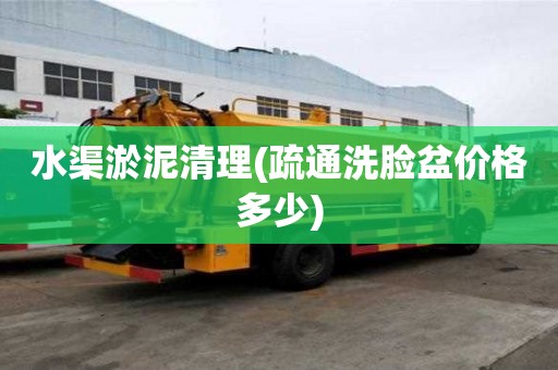 水渠淤泥清理(疏通洗臉盆價格多少)