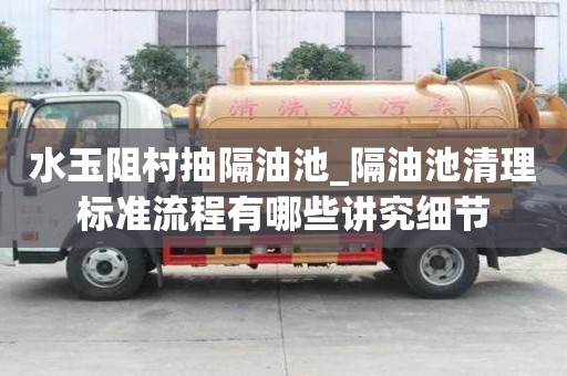 水玉阻村抽隔油池_隔油池清理標(biāo)準(zhǔn)流程有哪些講究細(xì)節(jié)