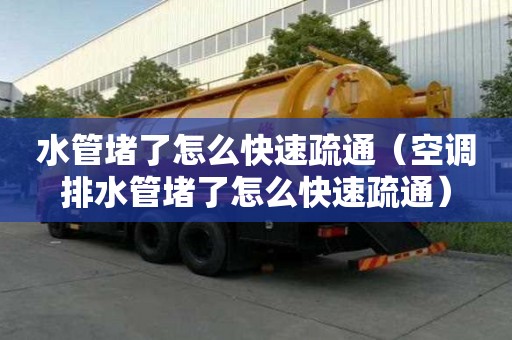 水管堵了怎么快速疏通（空調(diào)排水管堵了怎么快速疏通）