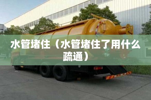 水管堵住（水管堵住了用什么疏通）