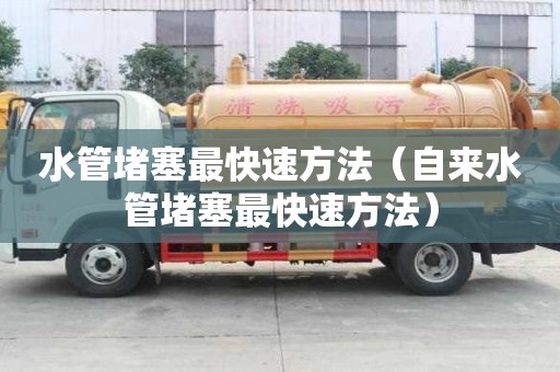 水管堵塞最快速方法（自來水管堵塞最快速方法）