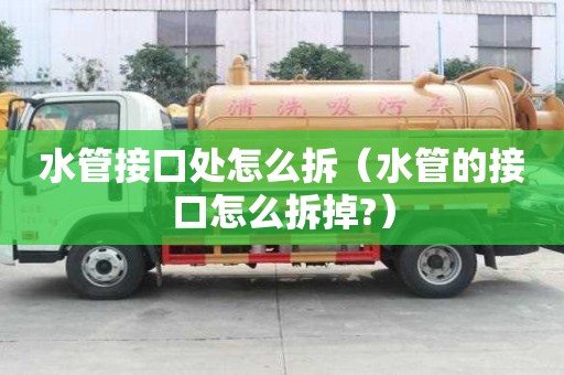 水管接口處怎么拆（水管的接口怎么拆掉?）